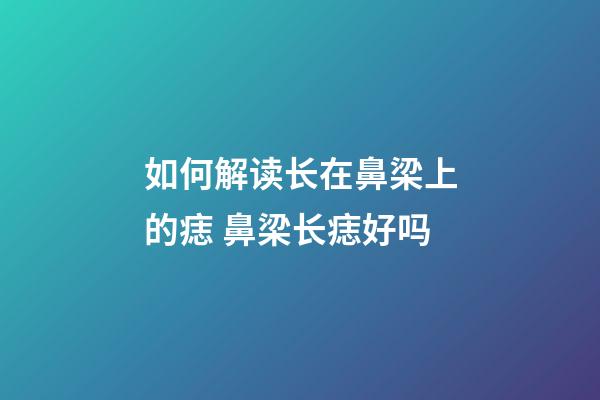 如何解读长在鼻梁上的痣 鼻梁长痣好吗